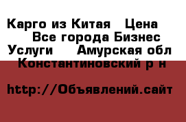 Карго из Китая › Цена ­ 100 - Все города Бизнес » Услуги   . Амурская обл.,Константиновский р-н